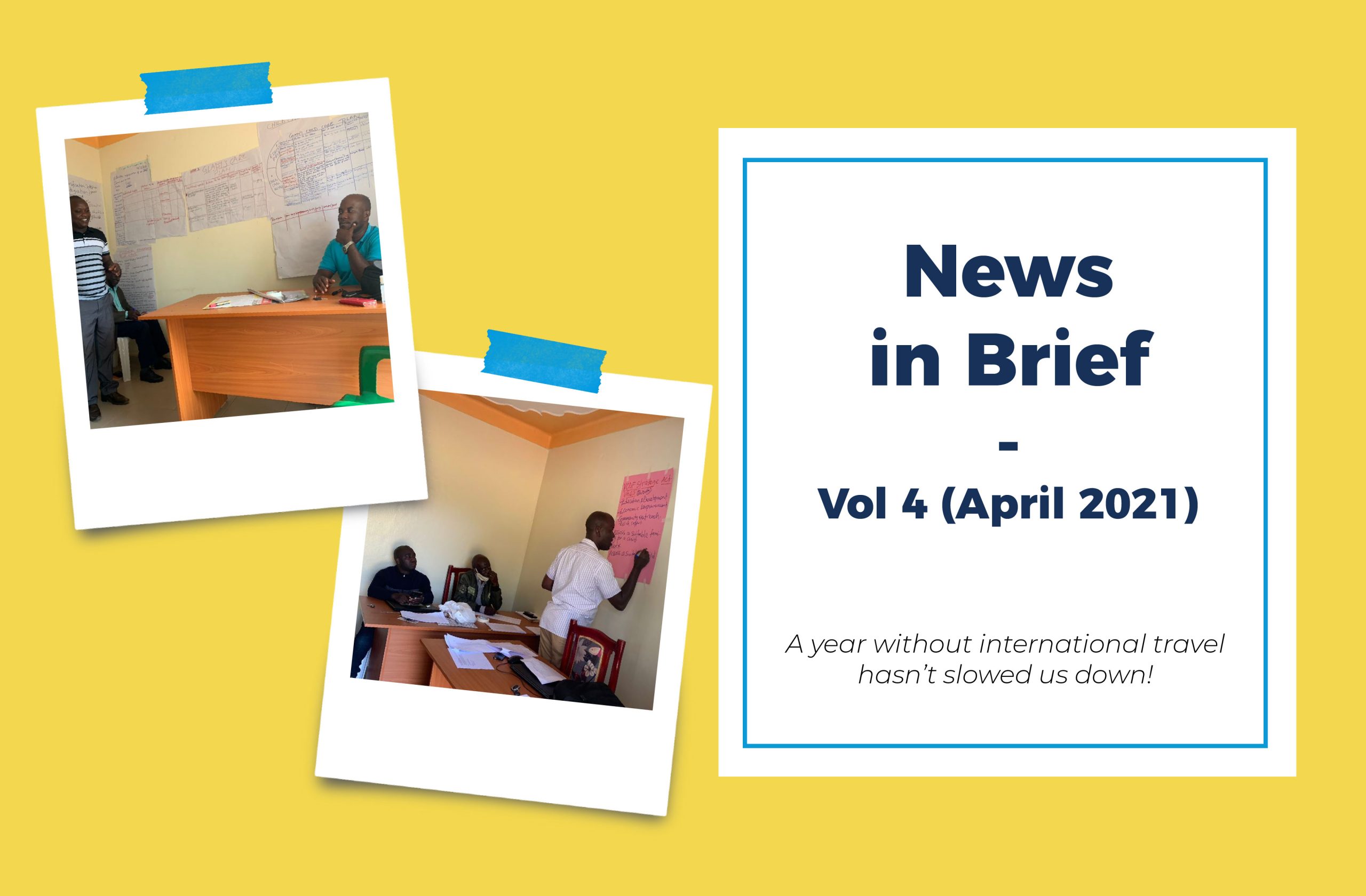 Image Text: News in Brief - Vol 4 (April 2021) A year without international travel hasn't slowed us down! On the left are two polaroids of Ugandan men in a classroom environment surrounded by large pages of handwritten notes stuck to the walls