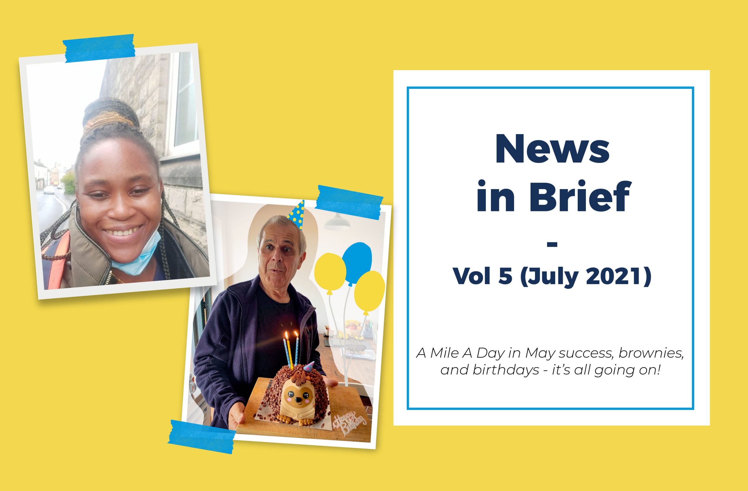 Two photos, one of a young black woman and the other of an older white man, are stuck on a yellow background next to a title &quot;News in Brief - Vol 5 (July2021) A Mile A Day in May success, brownies, and birthdays - it's all going on!